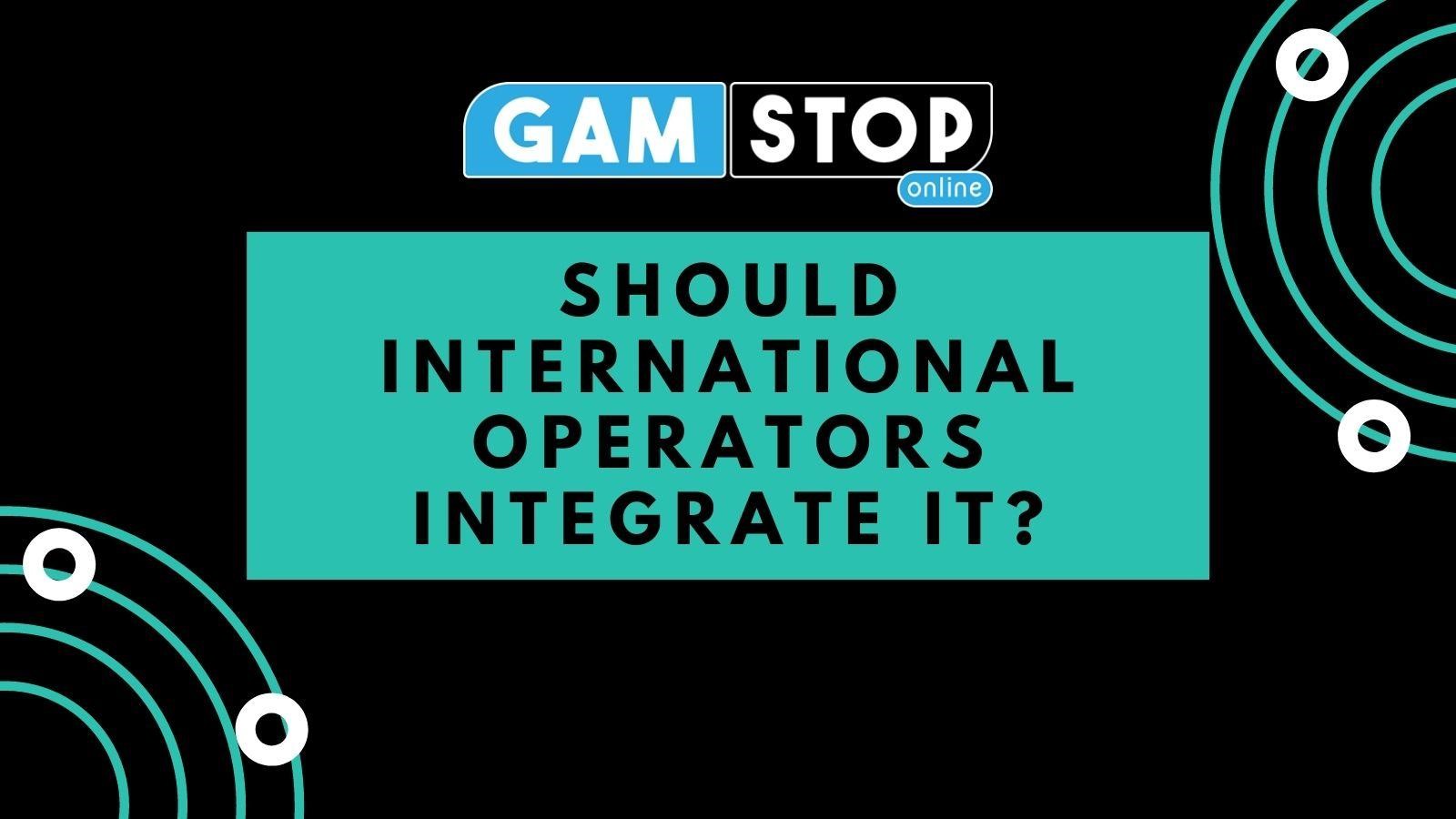 GamStop: Should International Operators Integrate It?