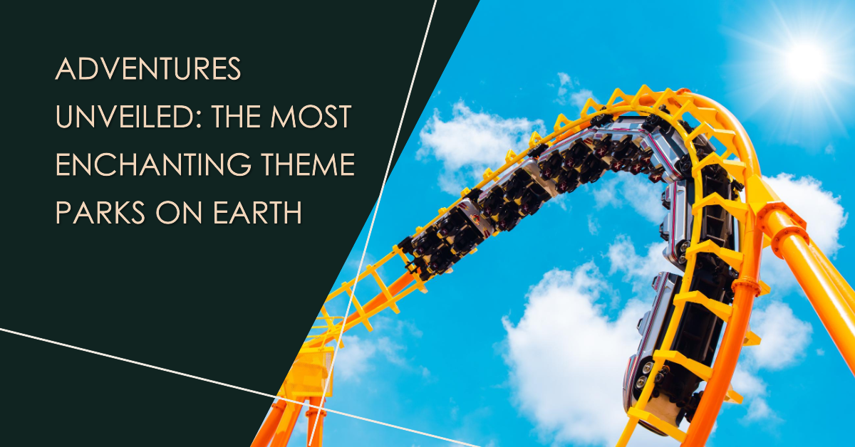 Adventures Unveiled: Exploring Earth's Most Enchanting Theme Parks
